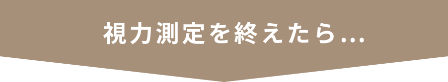 視力測定を終えたら…
